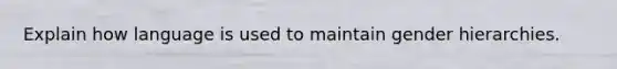 Explain how language is used to maintain gender hierarchies.