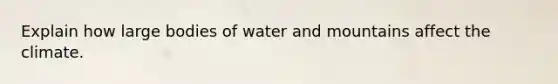 Explain how large bodies of water and mountains affect the climate.