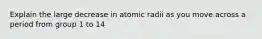 Explain the large decrease in atomic radii as you move across a period from group 1 to 14