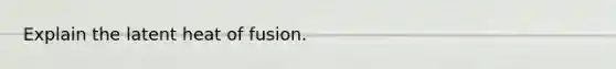 Explain the latent heat of fusion.