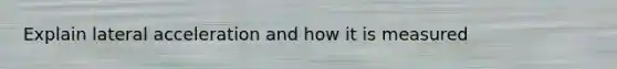 Explain lateral acceleration and how it is measured