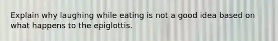 Explain why laughing while eating is not a good idea based on what happens to the epiglottis.