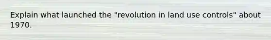 Explain what launched the "revolution in land use controls" about 1970.