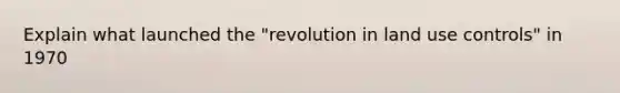 Explain what launched the "revolution in land use controls" in 1970