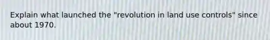 Explain what launched the "revolution in land use controls" since about 1970.