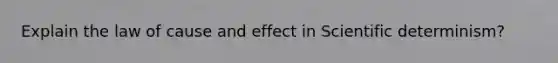 Explain the law of cause and effect in Scientific determinism?