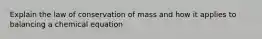 Explain the law of conservation of mass and how it applies to balancing a chemical equation