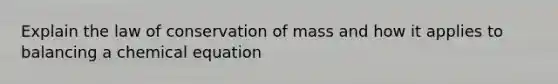 Explain the law of conservation of mass and how it applies to balancing a chemical equation