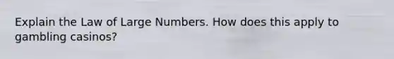 Explain the Law of Large Numbers. How does this apply to gambling casinos?