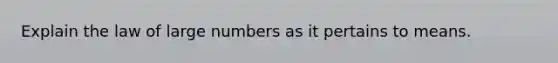 Explain the law of large numbers as it pertains to means.