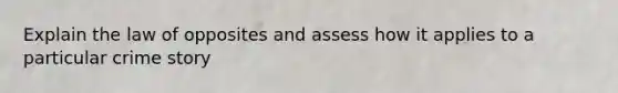 Explain the law of opposites and assess how it applies to a particular crime story