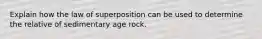 Explain how the law of superposition can be used to determine the relative of sedimentary age rock.