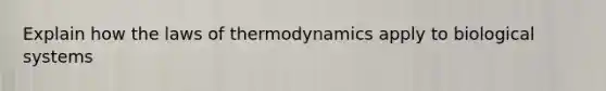 Explain how <a href='https://www.questionai.com/knowledge/kkKQvdNM2e-the-laws-of-thermodynamics' class='anchor-knowledge'>the laws of thermodynamics</a> apply to biological systems