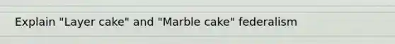 Explain "Layer cake" and "Marble cake" federalism