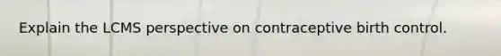 Explain the LCMS perspective on contraceptive birth control.