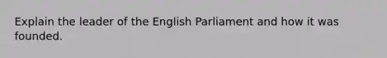 Explain the leader of the English Parliament and how it was founded.