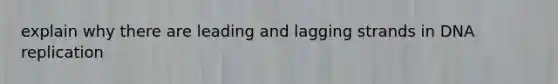 explain why there are leading and lagging strands in <a href='https://www.questionai.com/knowledge/kofV2VQU2J-dna-replication' class='anchor-knowledge'>dna replication</a>