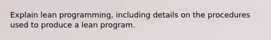 Explain lean programming, including details on the procedures used to produce a lean program.