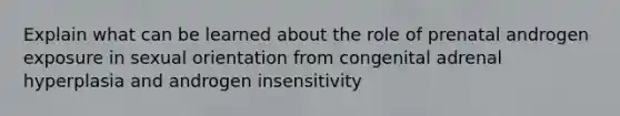 Explain what can be learned about the role of prenatal androgen exposure in sexual orientation from congenital adrenal hyperplasia and androgen insensitivity