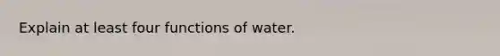 Explain at least four functions of water.