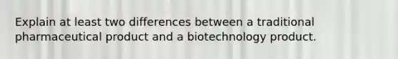 Explain at least two differences between a traditional pharmaceutical product and a biotechnology product.