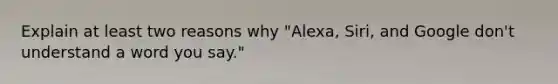 Explain at least two reasons why "Alexa, Siri, and Google don't understand a word you say."