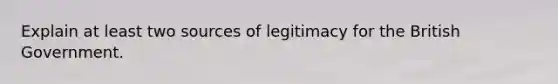 Explain at least two sources of legitimacy for the British Government.