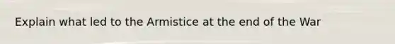 Explain what led to the Armistice at the end of the War