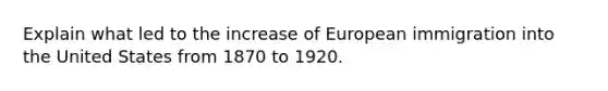 Explain what led to the increase of European immigration into the United States from 1870 to 1920.