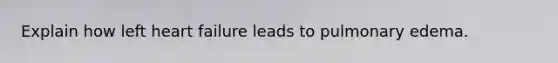 Explain how left heart failure leads to pulmonary edema.