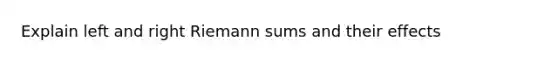 Explain left and right Riemann sums and their effects