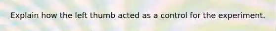 Explain how the left thumb acted as a control for the experiment.