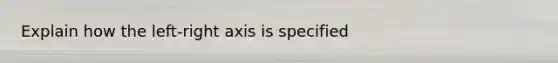 Explain how the left-right axis is specified