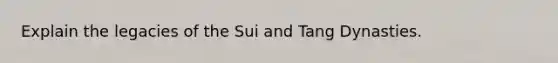 Explain the legacies of the Sui and Tang Dynasties.