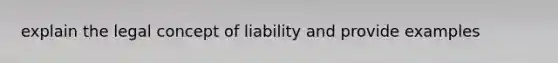 explain the legal concept of liability and provide examples