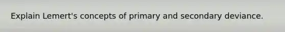 Explain Lemert's concepts of primary and secondary deviance.