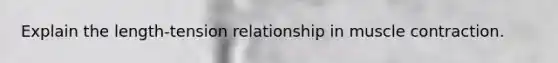 Explain the length-tension relationship in muscle contraction.