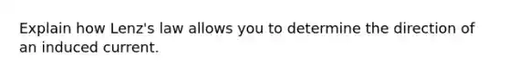 Explain how Lenz's law allows you to determine the direction of an induced current.