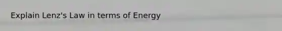 Explain Lenz's Law in terms of Energy