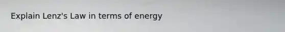 Explain Lenz's Law in terms of energy