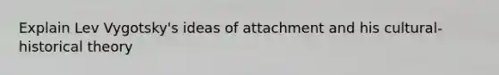Explain Lev Vygotsky's ideas of attachment and his cultural-historical theory