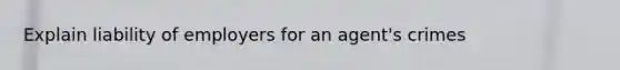 Explain liability of employers for an agent's crimes