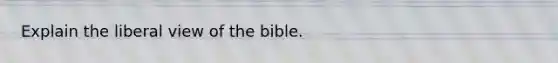 Explain the liberal view of the bible.