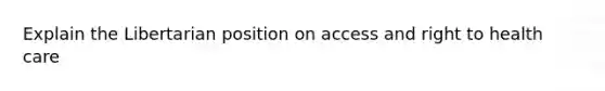 Explain the Libertarian position on access and right to health care