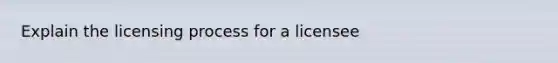 Explain the licensing process for a licensee