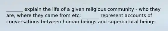 _______ explain the life of a given religious community - who they are, where they came from etc; _______ represent accounts of conversations between human beings and supernatural beings