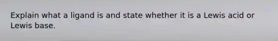 Explain what a ligand is and state whether it is a Lewis acid or Lewis base.