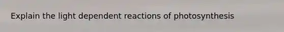 Explain the light dependent reactions of photosynthesis