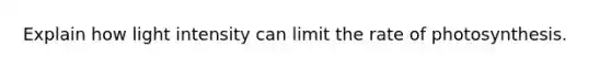 Explain how light intensity can limit the rate of photosynthesis.