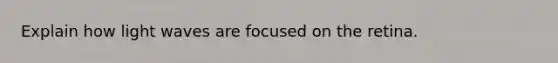 Explain how light waves are focused on the retina.